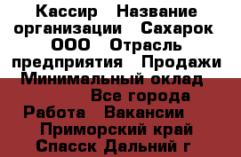 Кассир › Название организации ­ Сахарок, ООО › Отрасль предприятия ­ Продажи › Минимальный оклад ­ 13 850 - Все города Работа » Вакансии   . Приморский край,Спасск-Дальний г.